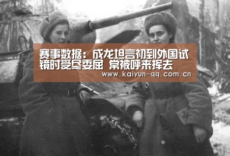 赛事数据:成龙坦言初到外国试镜时受尽委屈 常被呼来挥去(图3) 开云体育