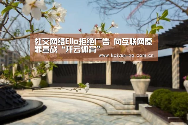 社交网络Ello拒绝广告 向互联网原罪宣战“开云体育”(图2) 开云官网