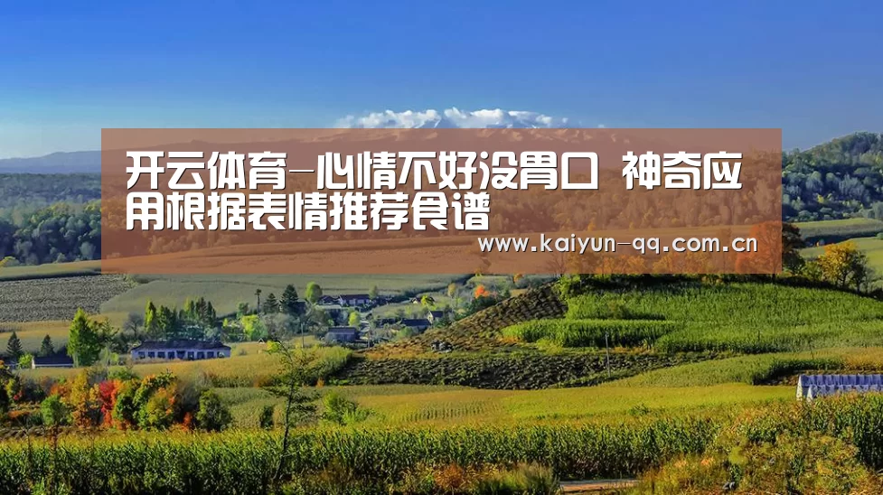 开云体育-心情不好没胃口 神奇应用根据表情推荐食谱(图4) 赛事数据